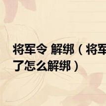将军令 解绑(将军令丢了怎么解绑)