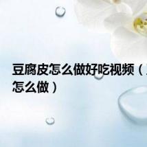 豆腐皮怎么做好吃视频(豆腐皮怎么做)