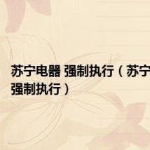 苏宁电器 强制执行(苏宁电器被强制执行)