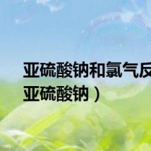 亚硫酸钠和氯气反应（亚硫酸钠）