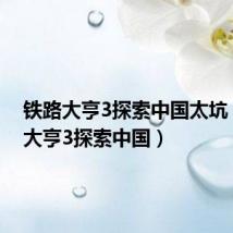 铁路大亨3探索中国太坑(铁路大亨3探索中国)