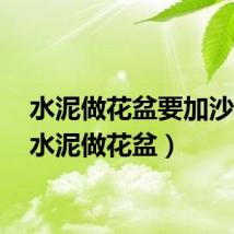 水泥做花盆要加沙吗?（水泥做花盆）