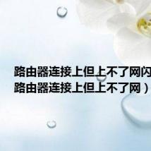 路由器连接上但上不了网闪红灯（路由器连接上但上不了网）