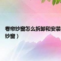 卷帘纱窗怎么拆卸和安装(卷帘纱窗)
