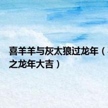 喜羊羊与灰太狼过龙年（喜羊羊之龙年大吉）