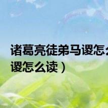 诸葛亮徒弟马谡怎么读(谡怎么读)