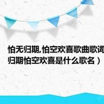怕无归期,怕空欢喜歌曲歌词（怕无归期怕空欢喜是什么歌名）