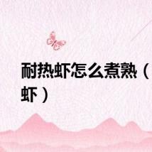 耐热虾怎么煮熟（耐热虾）