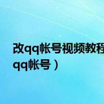 改qq帐号视频教程(改qq帐号)