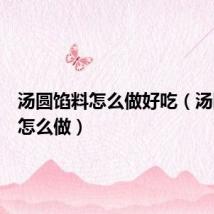 汤圆馅料怎么做好吃(汤圆馅料怎么做)