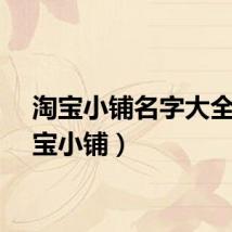 淘宝小铺名字大全（淘宝小铺）