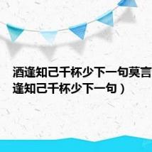 酒逢知己千杯少下一句莫言醉（酒逢知己千杯少下一句）