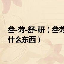 叁-菏-舒-研（叁菏舒研什么东西）