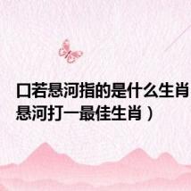 口若悬河指的是什么生肖（口若悬河打一最佳生肖）