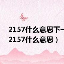 2157什么意思下一句（2157什么意思）