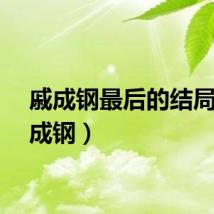戚成钢最后的结局（戚成钢）