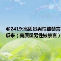 @2419:高质量男性被禁言是什么瓜来(高质量男性被禁言)