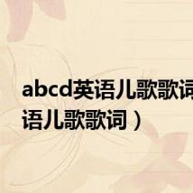 abcd英语儿歌歌词(英语儿歌歌词)