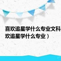 喜欢追星学什么专业文科生(喜欢追星学什么专业)