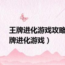 王牌进化游戏攻略（王牌进化游戏）