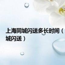 上海同城闪送多长时间(上海同城闪送)