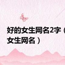 好的女生网名2字（好的女生网名）