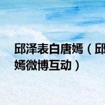 邱泽表白唐嫣（邱泽唐嫣微博互动）