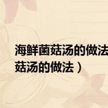 海鲜菌菇汤的做法（菌菇汤的做法）