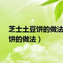 芝士土豆饼的做法（豆饼的做法）