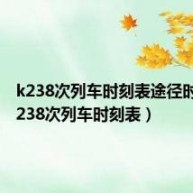 k238次列车时刻表途径时间(k238次列车时刻表)