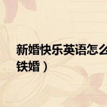 新婚快乐英语怎么说（铁婚）
