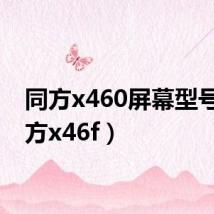 同方x460屏幕型号（同方x46f）