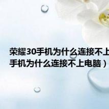 荣耀30手机为什么连接不上电脑（手机为什么连接不上电脑）