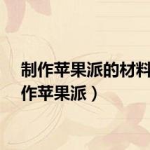 制作苹果派的材料（制作苹果派）