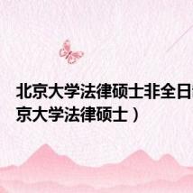 北京大学法律硕士非全日制(北京大学法律硕士)