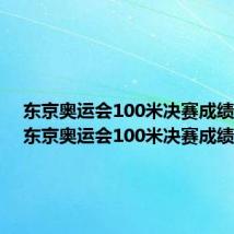 东京奥运会100米决赛成绩冠军(东京奥运会100米决赛成绩)