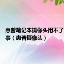 惠普笔记本摄像头用不了怎么回事（惠普摄像头）