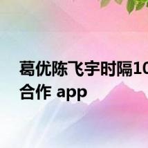 葛优陈飞宇时隔10年再合作 app