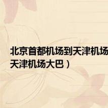 北京首都机场到天津机场大巴（天津机场大巴）