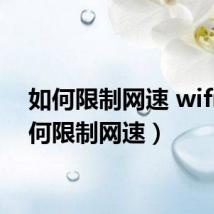 如何限制网速 wifi(如何限制网速)