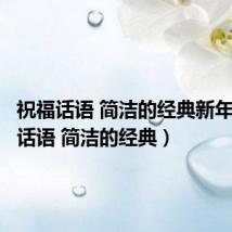 祝福话语 简洁的经典新年（祝福话语 简洁的经典）