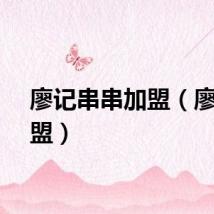 廖记串串加盟（廖记加盟）