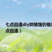 七点自造diy烘焙馆价格表（七点自造）