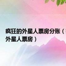 疯狂的外星人票房分账(疯狂的外星人票房)