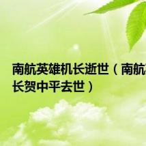 南航英雄机长逝世（南航英雄机长贺中平去世）