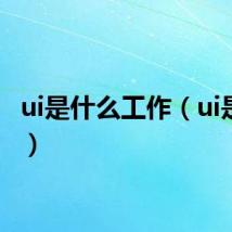 ui是什么工作（ui是什么）