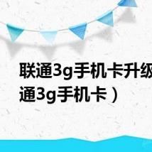 联通3g手机卡升级（联通3g手机卡）