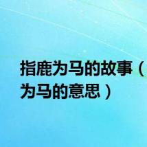 指鹿为马的故事（指鹿为马的意思）