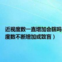 近视度数一直增加会瞎吗（近视度数不断增加或致盲）