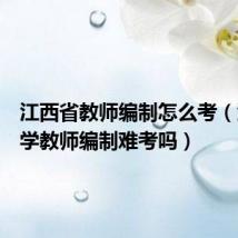 江西省教师编制怎么考（江西小学教师编制难考吗）